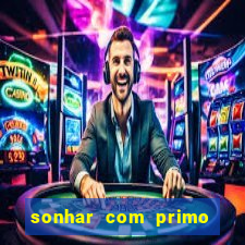 sonhar com primo jogo do bicho